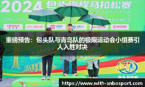 重磅预告：包头队与青岛队的极限运动会小组赛引人入胜对决