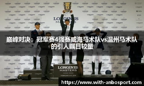巅峰对决：冠军赛4强赛威海马术队vs温州马术队的引人瞩目较量