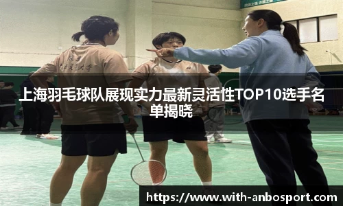 上海羽毛球队展现实力最新灵活性TOP10选手名单揭晓